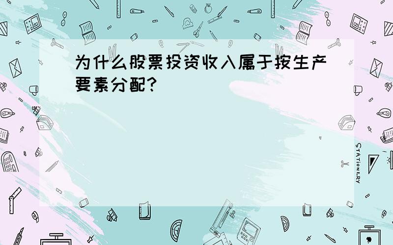 为什么股票投资收入属于按生产要素分配?