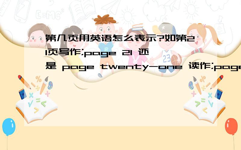 第几页用英语怎么表示?如第21页写作;page 21 还是 page twenty-one 读作;page two one 还是 page twenty-one 还有第4210页呢?也是一样吗?