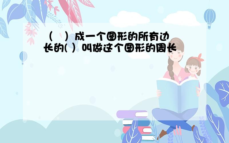 （   ）成一个图形的所有边长的( ）叫做这个图形的周长