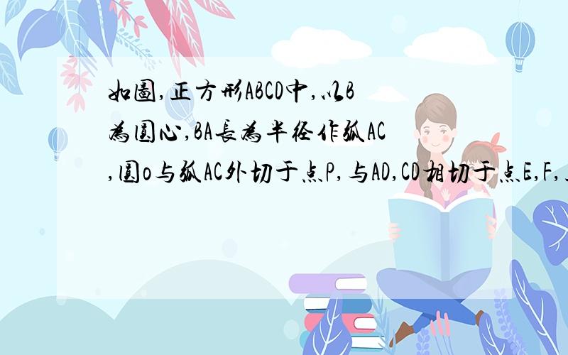 如图,正方形ABCD中,以B为圆心,BA长为半径作弧AC,圆o与弧AC外切于点P,与AD,CD相切于点E,F,正方形ABCD的边长为1,圆o的半径是——