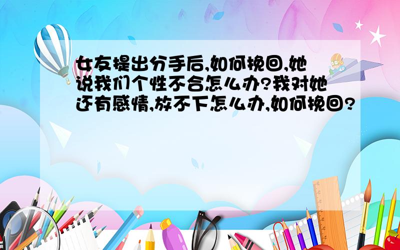 女友提出分手后,如何挽回,她说我们个性不合怎么办?我对她还有感情,放不下怎么办,如何挽回?