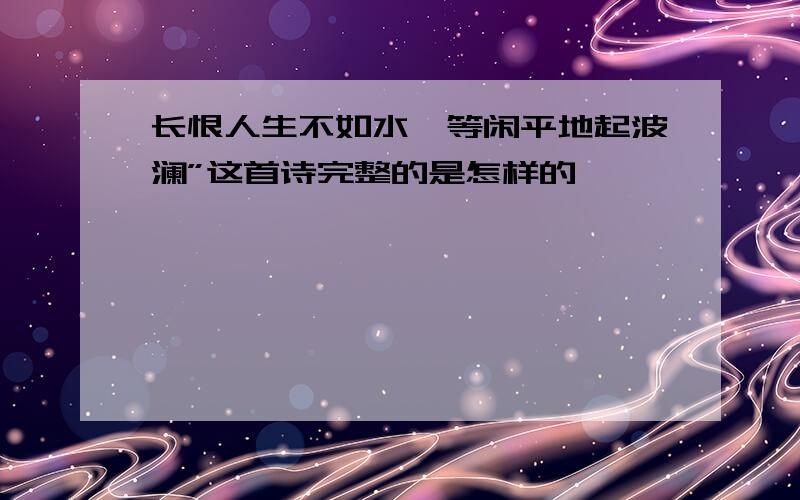 长恨人生不如水,等闲平地起波澜”这首诗完整的是怎样的