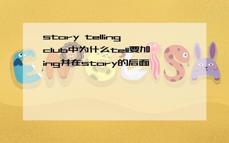 story telling club中为什么tell要加ing并在story的后面