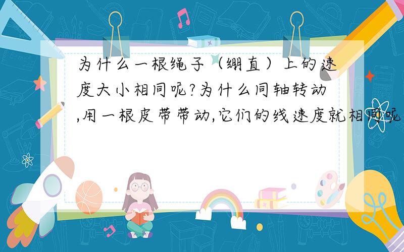 为什么一根绳子（绷直）上的速度大小相同呢?为什么同轴转动,用一根皮带带动,它们的线速度就相同呢?为什么一根绳子上的速度大小相同呢?为什么同轴转动,用一根皮带带动,它们的线速度就