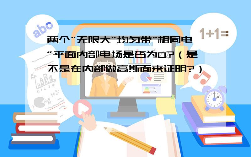 两个“无限大”均匀带“相同电”平面内部电场是否为0?（是不是在内部做高斯面来证明?）