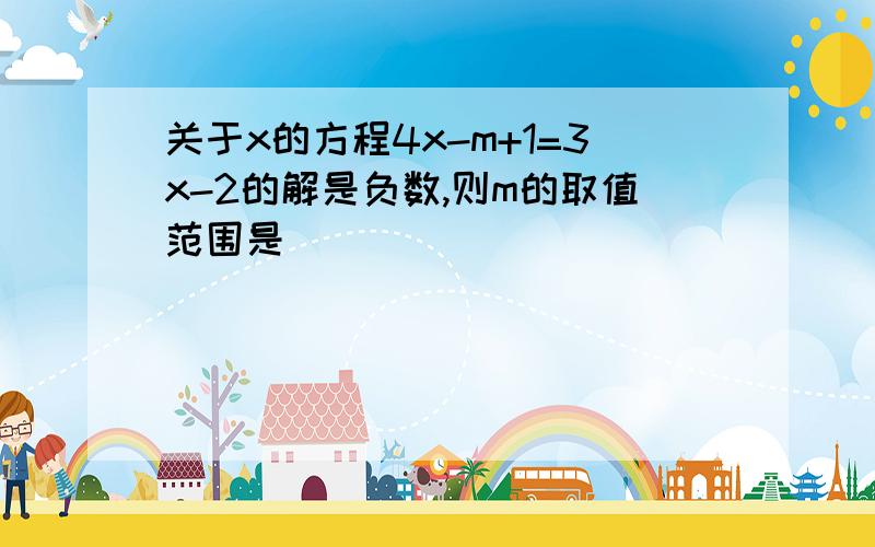 关于x的方程4x-m+1=3x-2的解是负数,则m的取值范围是________