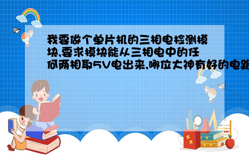 我要做个单片机的三相电检测模块,要求模块能从三相电中的任何两相取5V电出来,哪位大神有好的电路?不必太高,大概有0.5W的供电能力就可以了.