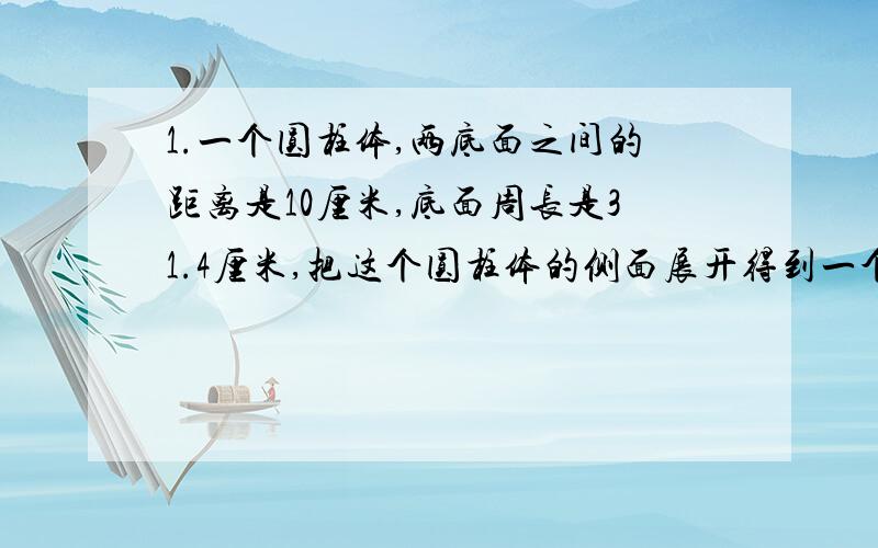 1.一个圆柱体,两底面之间的距离是10厘米,底面周长是31.4厘米,把这个圆柱体的侧面展开得到一个长方形,长方形的周长是（    ）. 2.做一节底面直径是20厘米,长60厘米的通风管,至少需要铁皮（