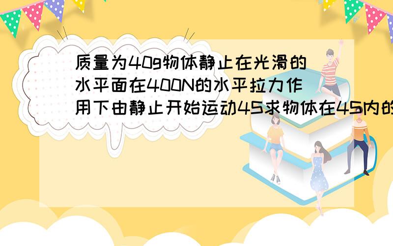 质量为40g物体静止在光滑的水平面在400N的水平拉力作用下由静止开始运动4S求物体在4S内的位移和4s的末速度