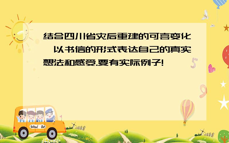 结合四川省灾后重建的可喜变化,以书信的形式表达自己的真实想法和感受.要有实际例子!