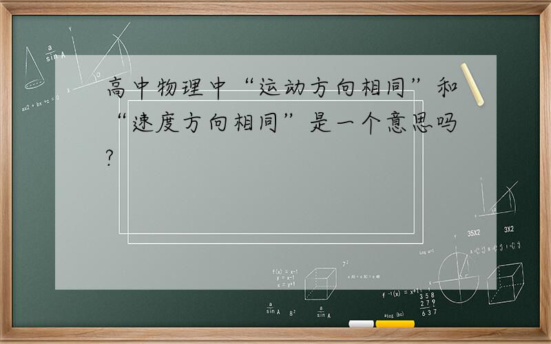 高中物理中“运动方向相同”和“速度方向相同”是一个意思吗?