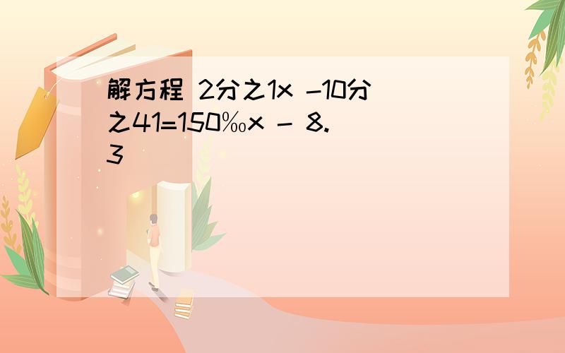 解方程 2分之1x -10分之41=150‰x - 8.3