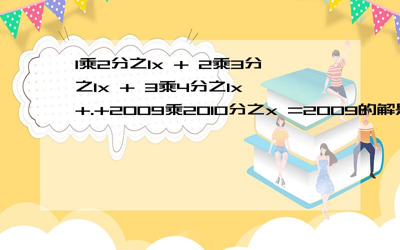 1乘2分之1x + 2乘3分之1x + 3乘4分之1x +.+2009乘2010分之x =2009的解是?