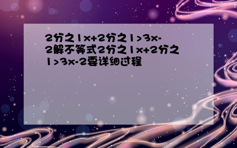 2分之1x+2分之1>3x-2解不等式2分之1x+2分之1>3x-2要详细过程