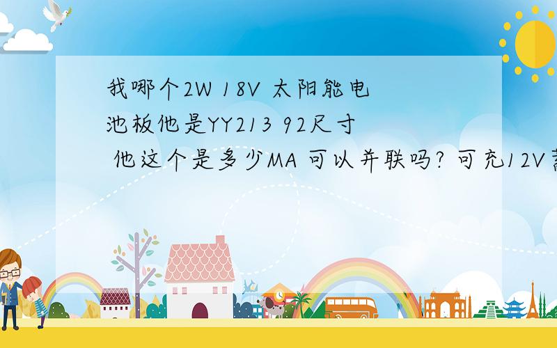 我哪个2W 18V 太阳能电池板他是YY213 92尺寸 他这个是多少MA 可以并联吗? 可充12V蓄电池还要在加什么控制