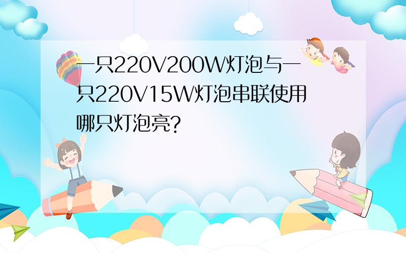 一只220V200W灯泡与一只220V15W灯泡串联使用哪只灯泡亮?