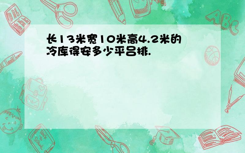 长13米宽10米高4.2米的冷库得安多少平吕排.