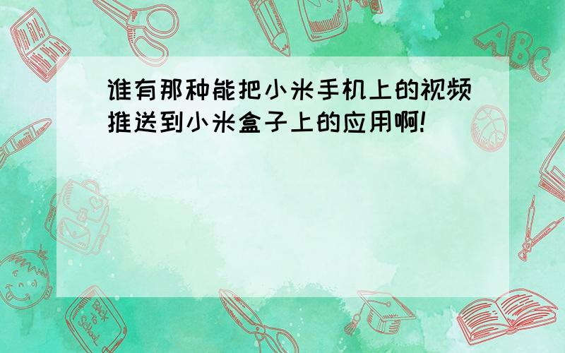 谁有那种能把小米手机上的视频推送到小米盒子上的应用啊!