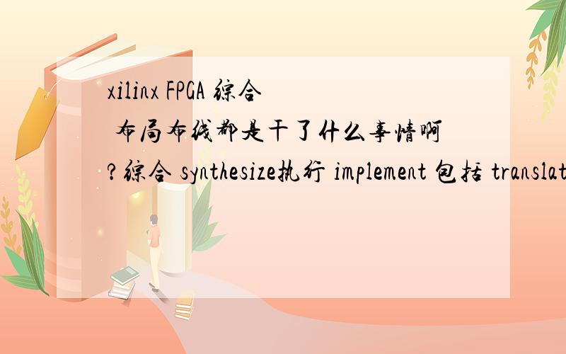 xilinx FPGA 综合 布局布线都是干了什么事情啊?综合 synthesize执行 implement 包括 translate,map,place&route仿真又分这四种 -behavioural,post-translate,post-map,post-route1.为社么第一个behavioural不像其他的那样叫p