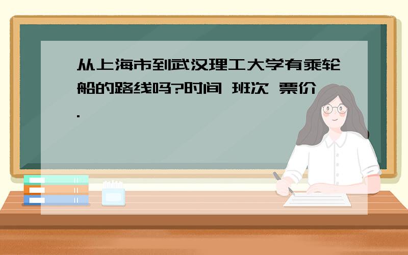 从上海市到武汉理工大学有乘轮船的路线吗?时间 班次 票价.