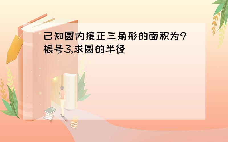 已知圆内接正三角形的面积为9根号3,求圆的半径