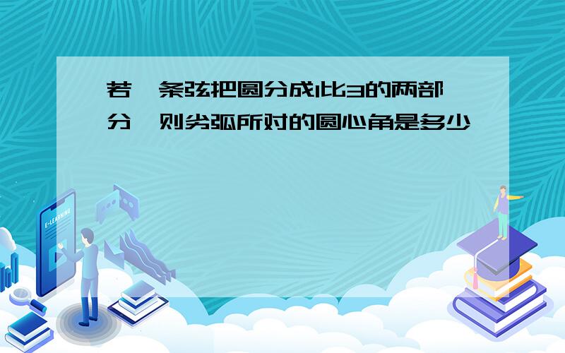 若一条弦把圆分成1比3的两部分,则劣弧所对的圆心角是多少