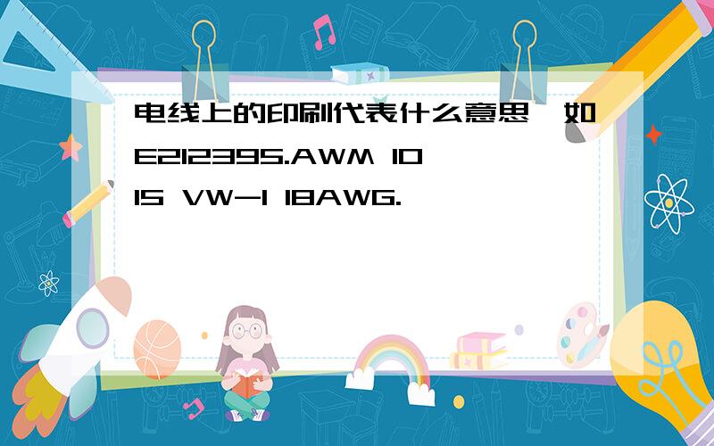 电线上的印刷代表什么意思,如E212395.AWM 1015 VW-1 18AWG.