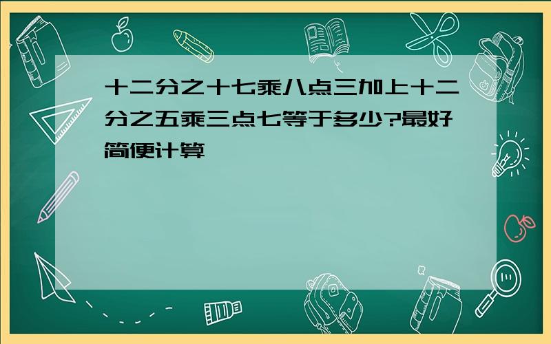 十二分之十七乘八点三加上十二分之五乘三点七等于多少?最好简便计算