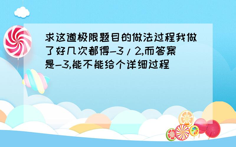 求这道极限题目的做法过程我做了好几次都得-3/2,而答案是-3,能不能给个详细过程