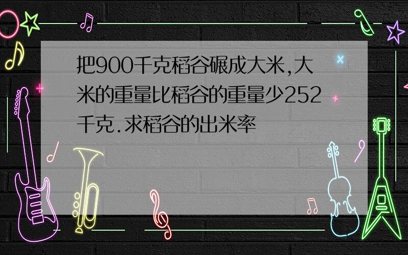 把900千克稻谷碾成大米,大米的重量比稻谷的重量少252千克.求稻谷的出米率