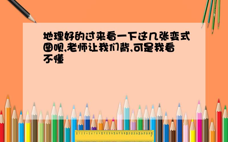 地理好的过来看一下这几张变式图呗,老师让我们背,可是我看不懂