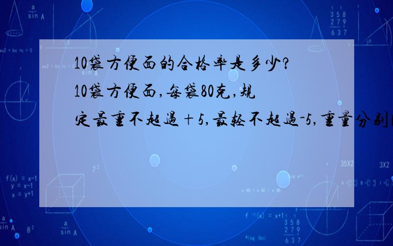 10袋方便面的合格率是多少?10袋方便面,每袋80克,规定最重不超过+5,最轻不超过-5,重量分别比标准重量重1,0,-1.5,-2,2,3,3.5,-4,-6,7