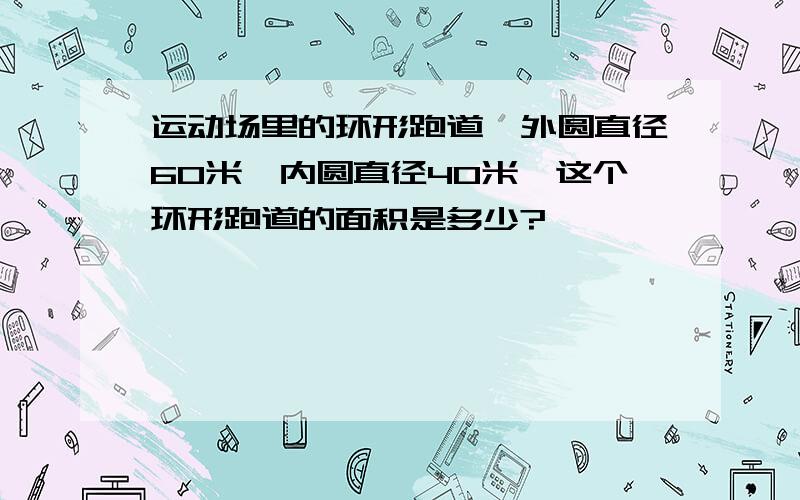 运动场里的环形跑道,外圆直径60米,内圆直径40米,这个环形跑道的面积是多少?