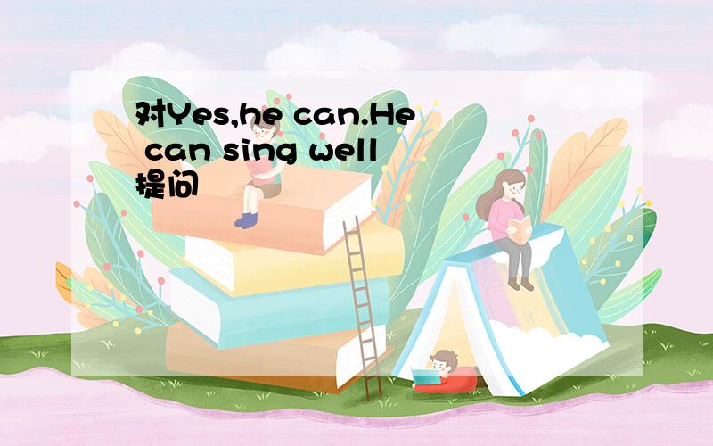 对Yes,he can.He can sing well提问