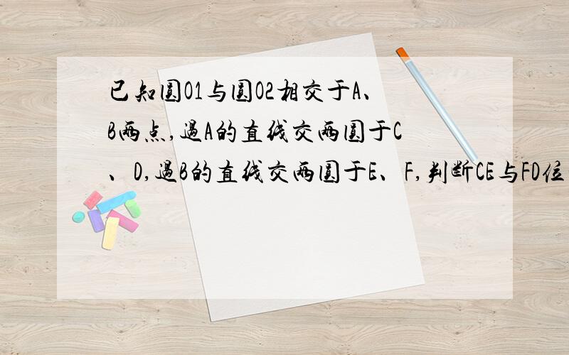 已知圆O1与圆O2相交于A、B两点,过A的直线交两圆于C、D,过B的直线交两圆于E、F,判断CE与FD位置关系