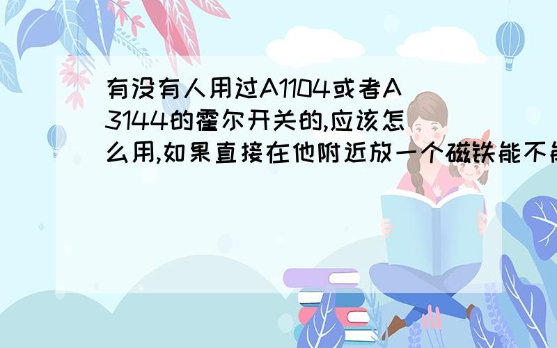 有没有人用过A1104或者A3144的霍尔开关的,应该怎么用,如果直接在他附近放一个磁铁能不能让开关动作呢?我测试了一下怎么都不行,是不是这个磁场不够大还是我原理上有什么问题呢,电路很简