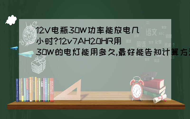 12V电瓶30W功率能放电几小时?12v7AH20HR用30W的电灯能用多久,最好能告知计算方法,谢谢