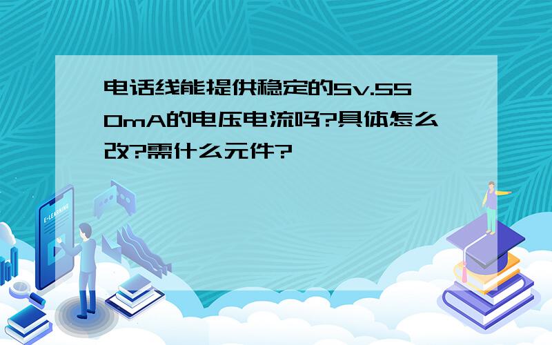 电话线能提供稳定的5v.550mA的电压电流吗?具体怎么改?需什么元件?