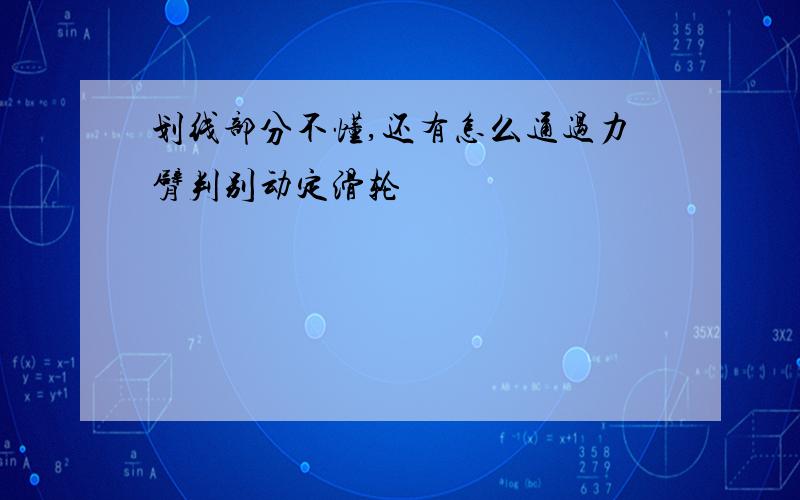 划线部分不懂,还有怎么通过力臂判别动定滑轮