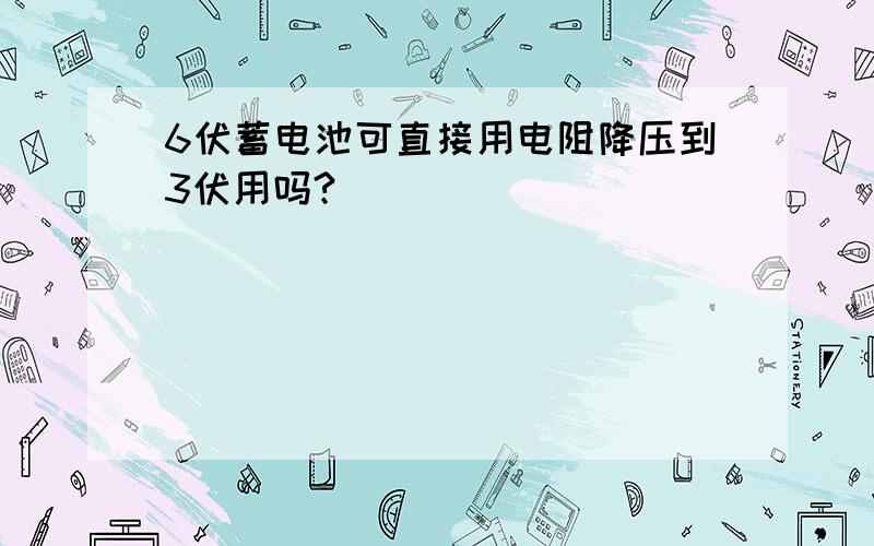 6伏蓄电池可直接用电阻降压到3伏用吗?