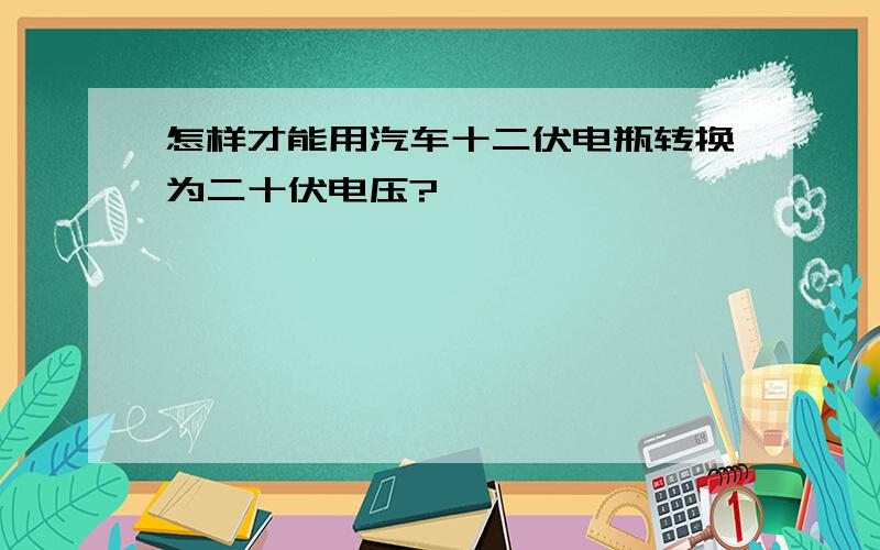 怎样才能用汽车十二伏电瓶转换为二十伏电压?