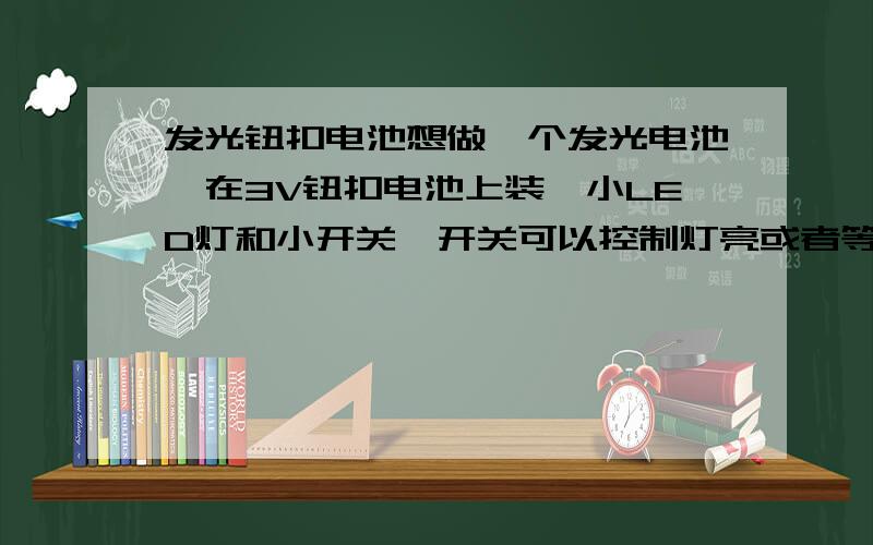 发光钮扣电池想做一个发光电池,在3V钮扣电池上装一小LED灯和小开关,开关可以控制灯亮或者等灭,钮扣电池直径为45mm,高3mm, 用于酒瓶底部发光.麻烦告知现在市场上是否有现成的? 叫什么名字?