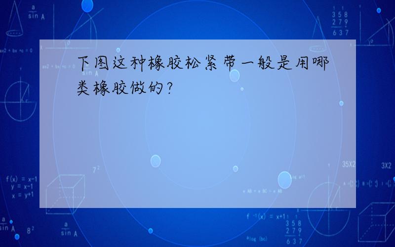 下图这种橡胶松紧带一般是用哪类橡胶做的?