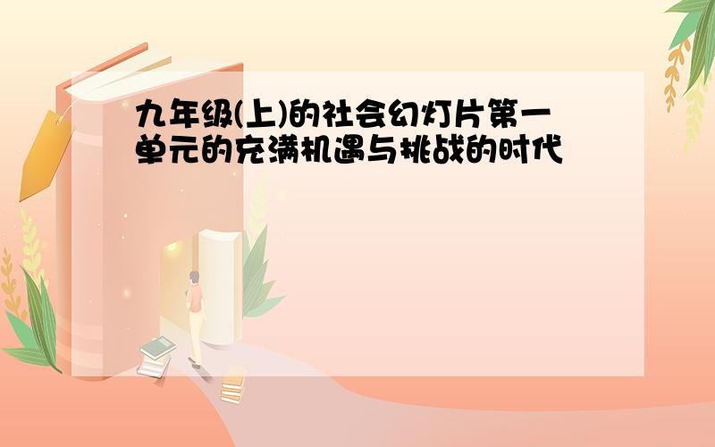 九年级(上)的社会幻灯片第一单元的充满机遇与挑战的时代