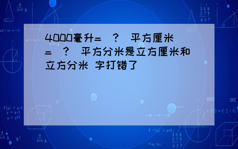 4000毫升=（?）平方厘米=（?）平方分米是立方厘米和立方分米 字打错了