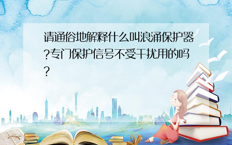 请通俗地解释什么叫浪涌保护器?专门保护信号不受干扰用的吗?