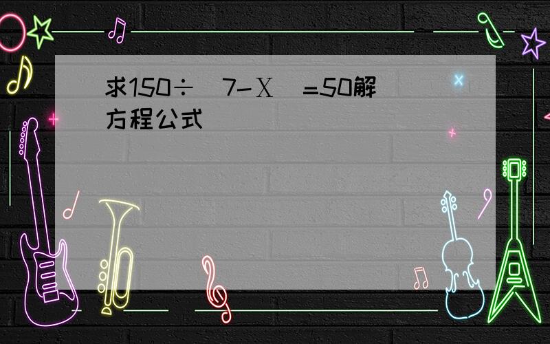 求150÷（7-Ⅹ）=50解方程公式