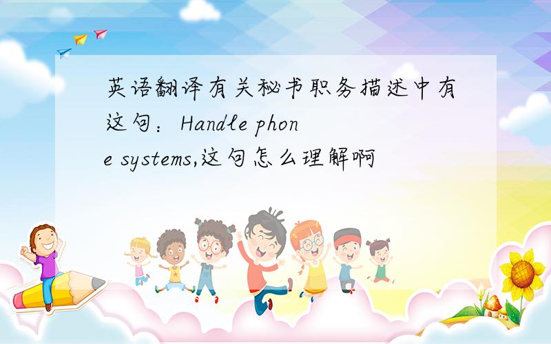 英语翻译有关秘书职务描述中有这句：Handle phone systems,这句怎么理解啊