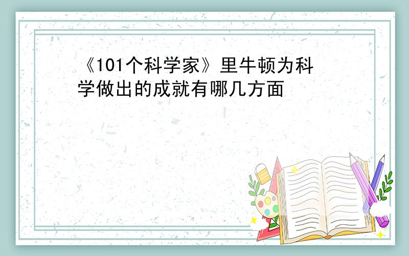 《101个科学家》里牛顿为科学做出的成就有哪几方面