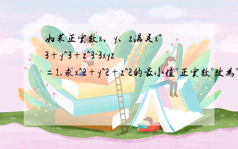 如果正实数x、y、z满足x^3+y^3+z^3-3xyz=1,求x^2+y^2+z^2的最小值